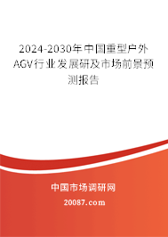 2024-2030年中国重型户外AGV行业发展研及市场前景预测报告