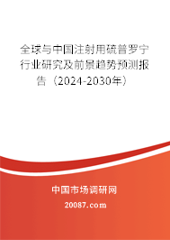 全球与中国注射用硫普罗宁行业研究及前景趋势预测报告（2024-2030年）