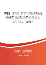 中国（IVD）体外诊断市场调查研究与前景趋势预测报告（2024-2030年）