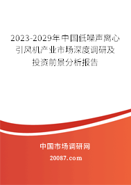 2023-2029年中国低噪声离心引风机产业市场深度调研及投资前景分析报告