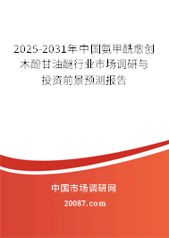 2025-2031年中国氨甲酰愈创木酚甘油醚行业市场调研与投资前景预测报告 2025-2031年中国氨甲酰愈创木酚甘油醚行业市场调研与投资前景预测报告