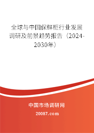 全球与中国保鲜柜行业发展调研及前景趋势报告（2024-2030年）