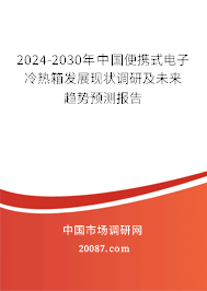 2024-2030年中国便携式电子冷热箱发展现状调研及未来趋势预测报告