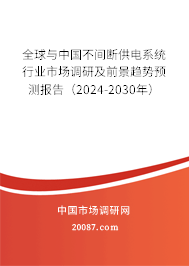 全球与中国不间断供电系统行业市场调研及前景趋势预测报告（2024-2030年）