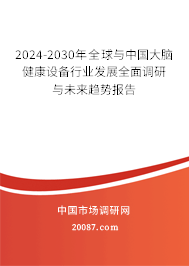 2024-2030年全球与中国大脑健康设备行业发展全面调研与未来趋势报告