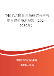 中国EVA玩具市场研究分析与前景趋势预测报告（2024-2030年）