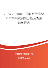 2024-2030年中国复合绝缘材料市场现状调研分析及发展趋势报告