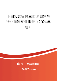 中国改装通讯车市场调研与行业前景预测报告（2024年版）