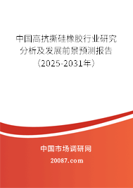中国高抗撕硅橡胶行业研究分析及发展前景预测报告(2025-2031年) 中国高抗撕硅橡胶行业研究分析及发展前景预测报告(2025-2031年)
