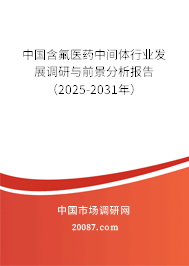 中国含氟医药中间体行业发展调研与前景分析报告(2025-2031年) 中国含氟医药中间体行业发展调研与前景分析报告(2025-2031年)