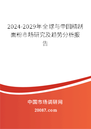 2024-2029年全球与中国精制面粉市场研究及趋势分析报告