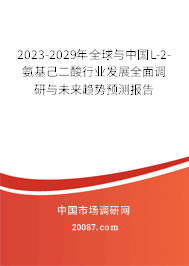 2023-2029年全球与中国L-2-氨基己二酸行业发展全面调研与未来趋势预测报告