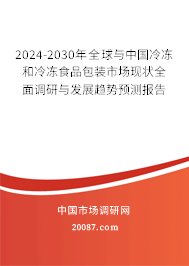 2024-2030年全球与中国冷冻和冷冻食品包装市场现状全面调研与发展趋势预测报告