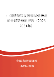 中国硫酸铒发展现状分析与前景趋势预测报告(2025-2031年) 中国硫酸铒发展现状分析与前景趋势预测报告(2025-2031年)