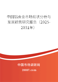 中国铝合金市场现状分析与发展趋势研究报告(2025-2031年) 中国铝合金市场现状分析与发展趋势研究报告(2025-2031年)