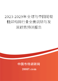 2023-2029年全球与中国葡萄糖异构酶行业全面调研与发展趋势预测报告