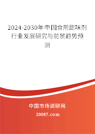 2024-2030年中国食用甜味剂行业发展研究与前景趋势预测