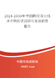 2024-2030年中国数控淬火机床市场现状调研与发展趋势报告