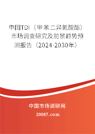 中国TDI（甲苯二异氰酸酯）市场调查研究及前景趋势预测报告（2024-2030年）