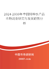 2024-2030年中国特种水产品市场调查研究与发展趋势分析