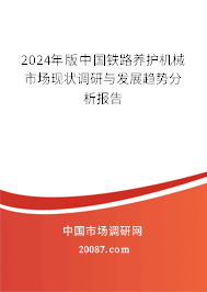 2024年版中国铁路养护机械市场现状调研与发展趋势分析报告