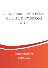 2024-2030年中国纤维增强混凝土行业分析与发展趋势研究报告