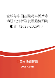 全球与中国盐酸吗啉胍片市场研究分析及发展趋势预测报告（2023-2029年）