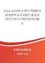 2024-2030年全球与中国医疗保健客户关系管理行业发展研究分析与市场前景预测报告