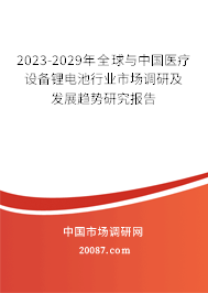 2023-2029年全球与中国医疗设备锂电池行业市场调研及发展趋势研究报告