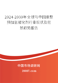 2024-2030年全球与中国重整预加氢催化剂行业现状及前景趋势报告