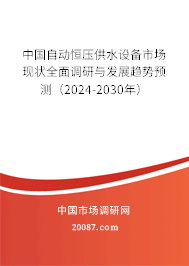 中国自动恒压供水设备市场现状全面调研与发展趋势预测（2024-2030年）