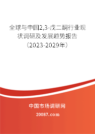 全球与中国2,3-戊二酮行业现状调研及发展趋势报告（2023-2029年）