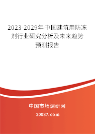 2023-2029年中国建筑用防冻剂行业研究分析及未来趋势预测报告