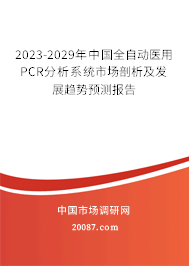 2023-2029年中国全自动医用PCR分析系统市场剖析及发展趋势预测报告