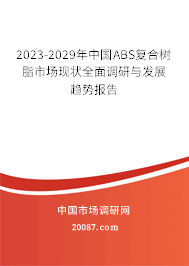 2023-2029年中国ABS复合树脂市场现状全面调研与发展趋势报告