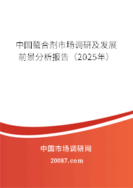 中国螯合剂市场调研及发展前景分析报告(2025年) 中国螯合剂市场调研及发展前景分析报告(2025年)