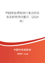 中国苯亚磺酸钠行业调研及发展趋势预测报告（2024年）