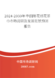 2024-2030年中国补花绣花茶巾市场调研及发展前景预测报告