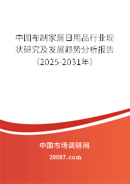 中国布制家居日用品行业现状研究及发展趋势分析报告(2025-2031年) 中国布制家居日用品行业现状研究及发展趋势分析报告(2025-2031年)