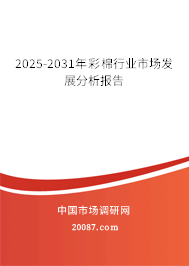 2025-2031年彩棉行业市场发展分析报告 2025-2031年彩棉行业市场发展分析报告