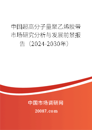 中国超高分子量聚乙烯胶带市场研究分析与发展前景报告（2024-2030年）