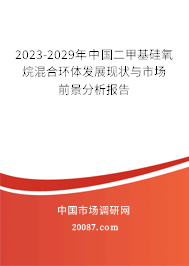 2023-2029年中国二甲基硅氧烷混合环体发展现状与市场前景分析报告