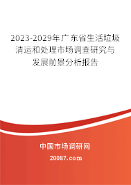 2023-2029年广东省生活垃圾清运和处理市场调查研究与发展前景分析报告