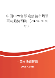 中国HPV宫颈癌疫苗市场调研与趋势预测（2024-2030年）