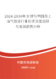 2024-2030年全球与中国海上油气管道行业现状深度调研与发展趋势分析