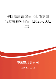 中国氦质谱检漏仪市场调研与发展趋势报告(2025-2031年) 中国氦质谱检漏仪市场调研与发展趋势报告(2025-2031年)