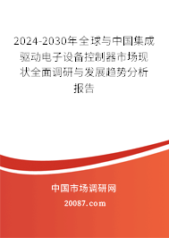 2024-2030年全球与中国集成驱动电子设备控制器市场现状全面调研与发展趋势分析报告