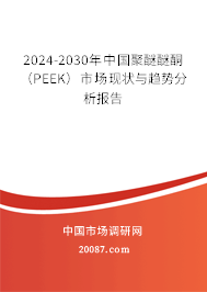 2024-2030年中国聚醚醚酮（PEEK）市场现状与趋势分析报告