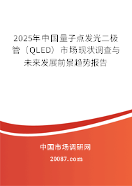 2025年中国量子点发光二极管(QLED)市场现状调查与未来发展前景趋势报告 2025年中国量子点发光二极管(QLED)市场现状调查与未来发展前景趋势报告