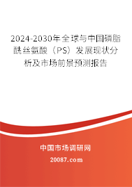 2024-2030年全球与中国磷脂酰丝氨酸（PS）发展现状分析及市场前景预测报告